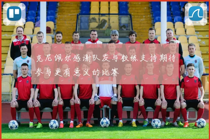 克尼佩尔感谢队友与教练支持期待参与更有意义的比赛