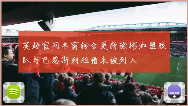 英超官网冬窗转会更新徐彬加盟狼队与巴恩斯利租借未被列入
