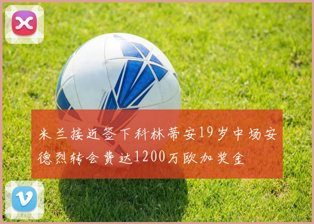 米兰接近签下科林蒂安19岁中场安德烈转会费达1200万欧加奖金