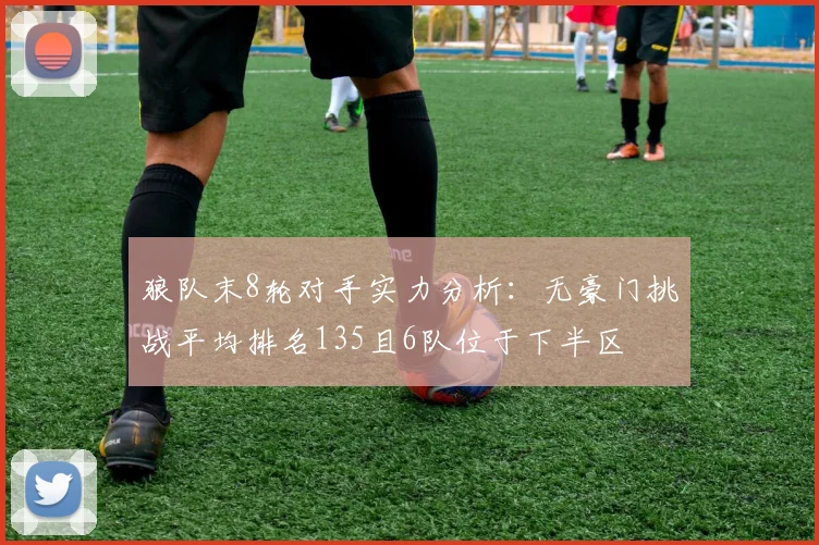 狼队末8轮对手实力分析：无豪门挑战平均排名135且6队位于下半区