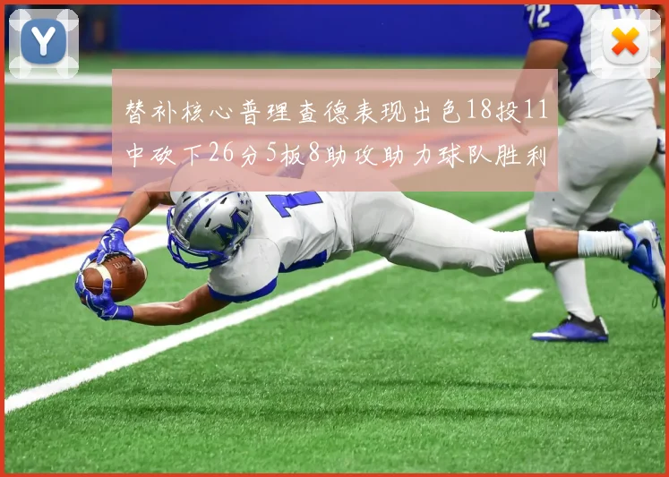 替补核心普理查德表现出色18投11中砍下26分5板8助攻助力球队胜利