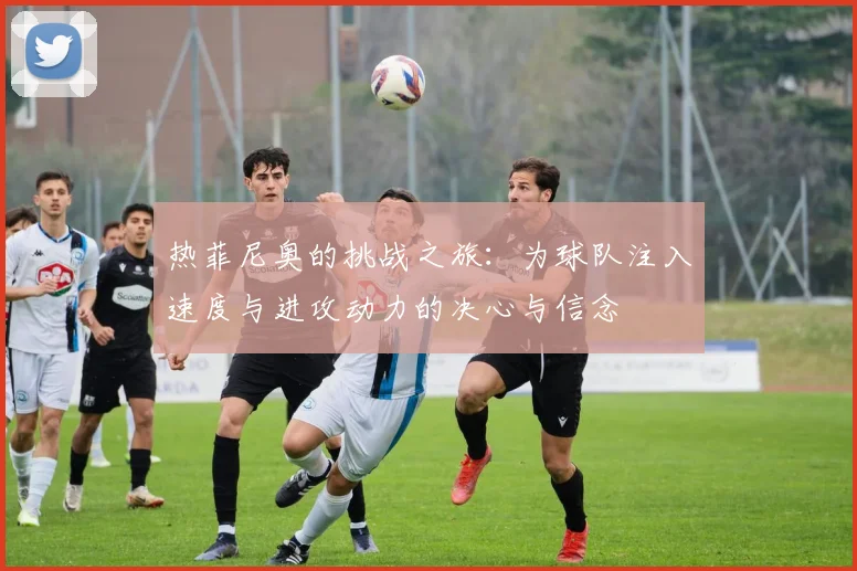 热菲尼奥的挑战之旅：为球队注入速度与进攻动力的决心与信念