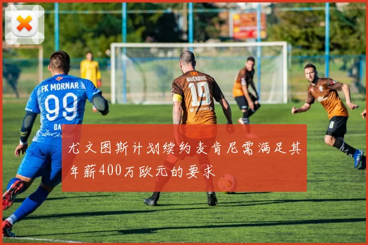 尤文图斯计划续约麦肯尼需满足其年薪400万欧元的要求