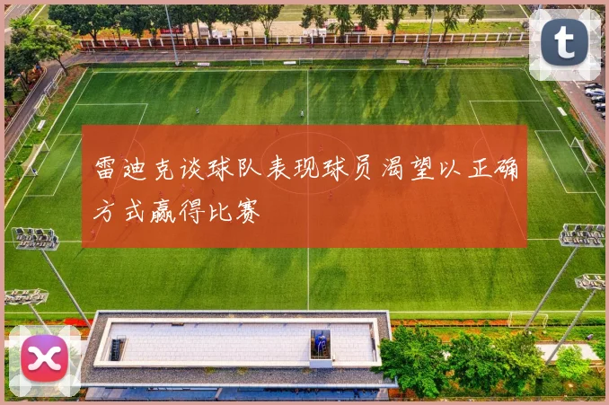 雷迪克谈球队表现球员渴望以正确方式赢得比赛