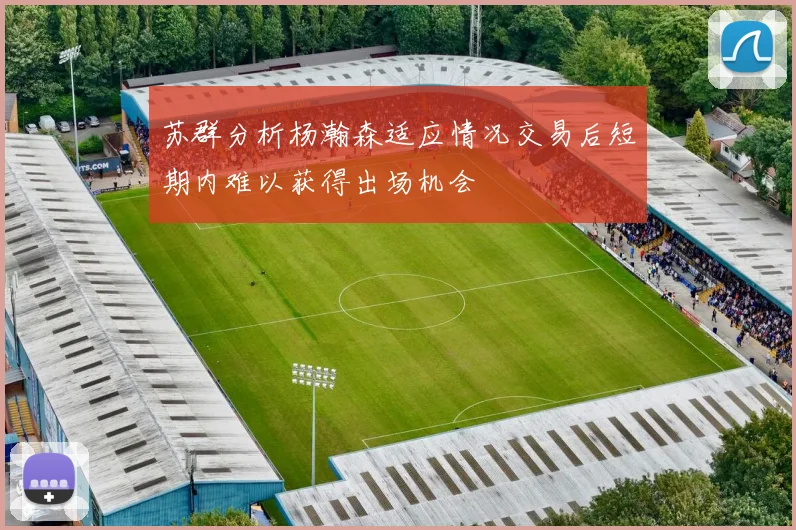 苏群分析杨瀚森适应情况交易后短期内难以获得出场机会