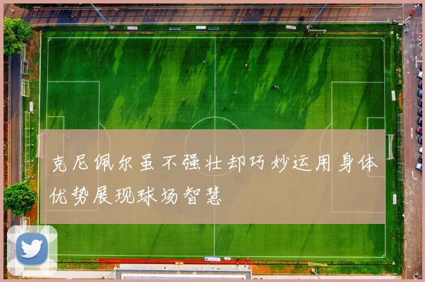 克尼佩尔虽不强壮却巧妙运用身体优势展现球场智慧