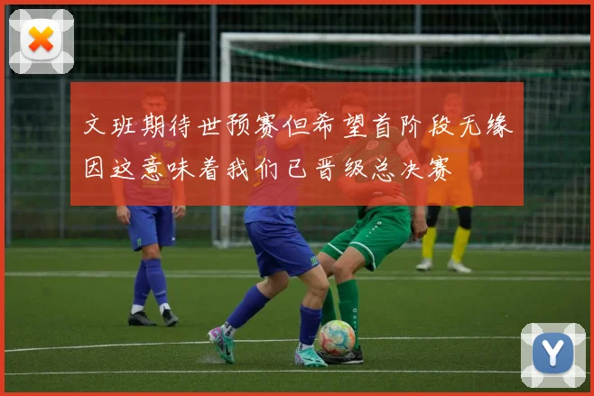 文班期待世预赛但希望首阶段无缘因这意味着我们已晋级总决赛