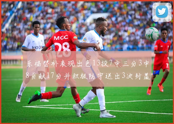 乐福替补表现出色13投7中三分3中8贡献17分并积极防守送出3次封盖