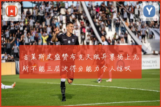 吉莱斯皮盛赞布克天赋异禀场上无所不能三层次得分能力令人惊叹