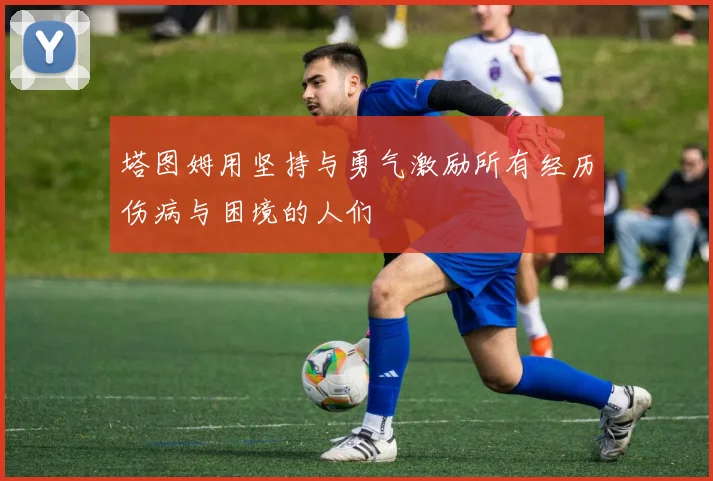 塔图姆用坚持与勇气激励所有经历伤病与困境的人们