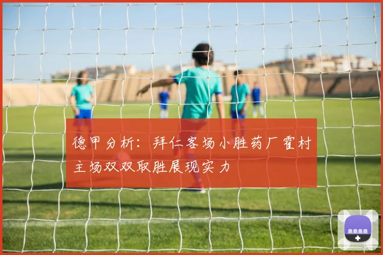 德甲分析：拜仁客场小胜药厂霍村主场双双取胜展现实力