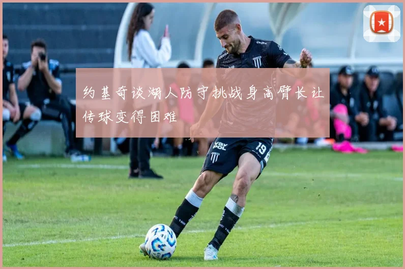约基奇谈湖人防守挑战身高臂长让传球变得困难